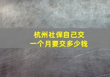 杭州社保自己交一个月要交多少钱