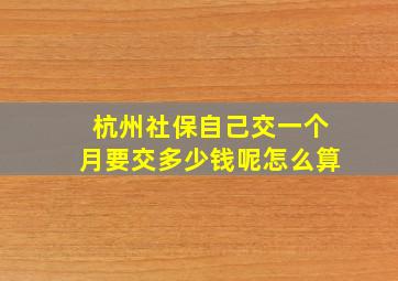 杭州社保自己交一个月要交多少钱呢怎么算