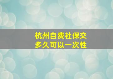 杭州自费社保交多久可以一次性