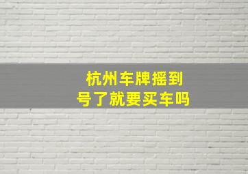 杭州车牌摇到号了就要买车吗