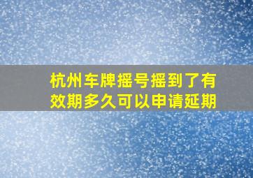 杭州车牌摇号摇到了有效期多久可以申请延期