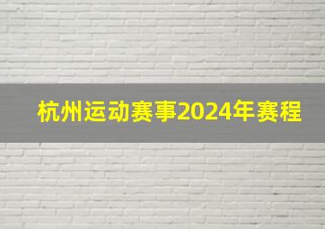 杭州运动赛事2024年赛程