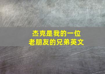 杰克是我的一位老朋友的兄弟英文