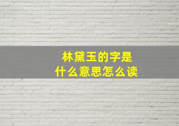 林黛玉的字是什么意思怎么读