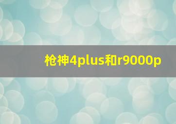 枪神4plus和r9000p