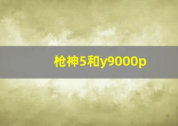 枪神5和y9000p