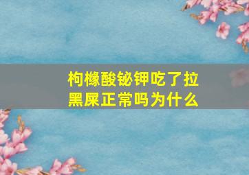 枸橼酸铋钾吃了拉黑屎正常吗为什么