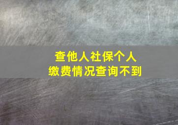 查他人社保个人缴费情况查询不到