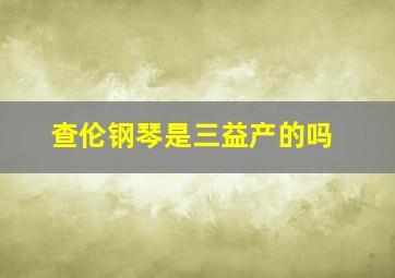 查伦钢琴是三益产的吗