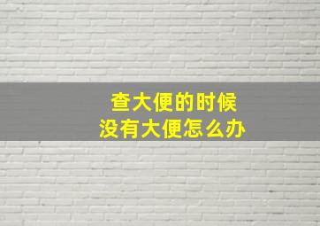 查大便的时候没有大便怎么办