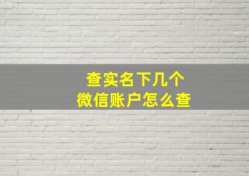 查实名下几个微信账户怎么查