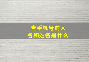 查手机号的人名和姓名是什么