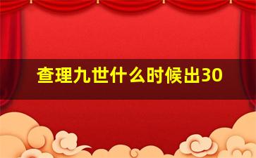 查理九世什么时候出30