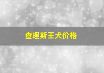 查理斯王犬价格