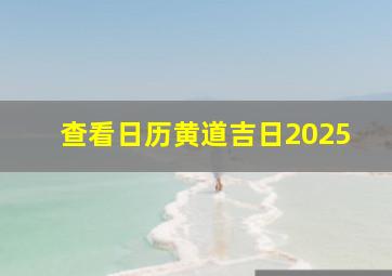 查看日历黄道吉日2025