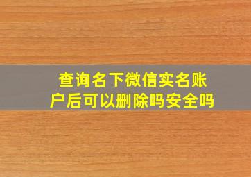 查询名下微信实名账户后可以删除吗安全吗