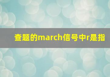 查题的march信号中r是指