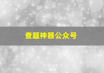 查题神器公众号