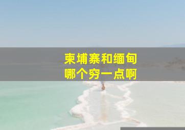 柬埔寨和缅甸哪个穷一点啊