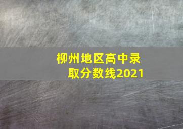 柳州地区高中录取分数线2021