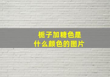 栀子加糖色是什么颜色的图片