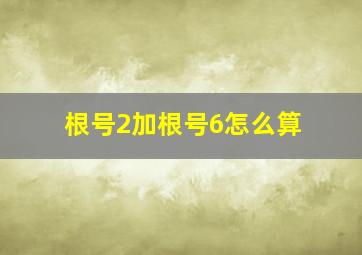 根号2加根号6怎么算