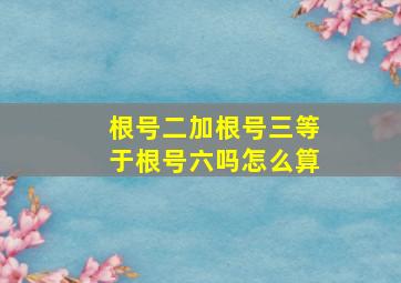 根号二加根号三等于根号六吗怎么算