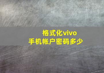 格式化vivo手机帐户密码多少