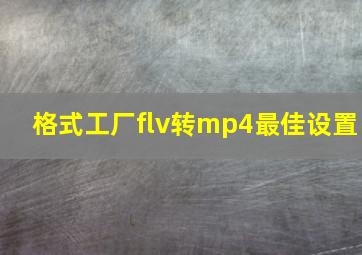 格式工厂flv转mp4最佳设置