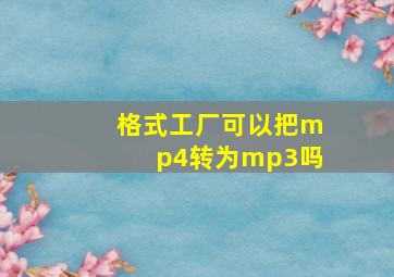 格式工厂可以把mp4转为mp3吗