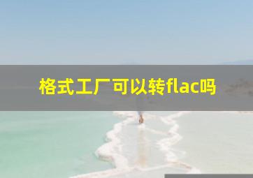 格式工厂可以转flac吗