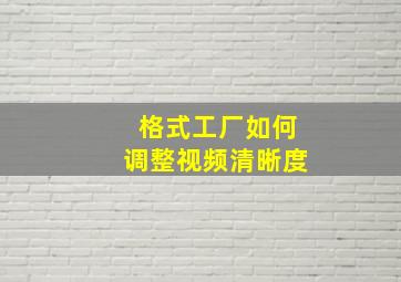 格式工厂如何调整视频清晰度