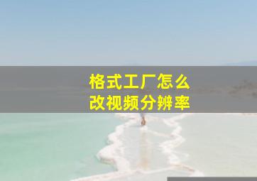 格式工厂怎么改视频分辨率