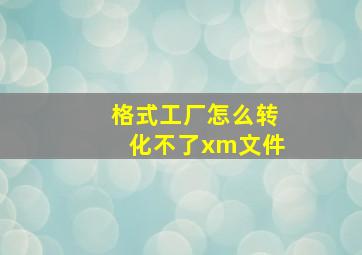 格式工厂怎么转化不了xm文件