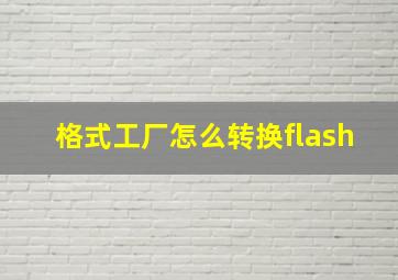 格式工厂怎么转换flash