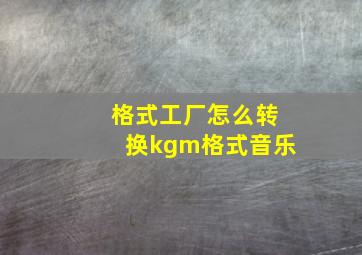 格式工厂怎么转换kgm格式音乐