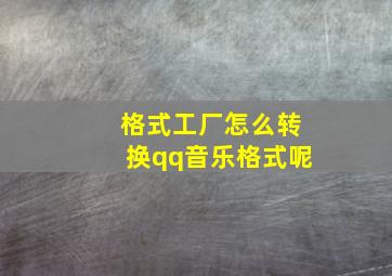 格式工厂怎么转换qq音乐格式呢