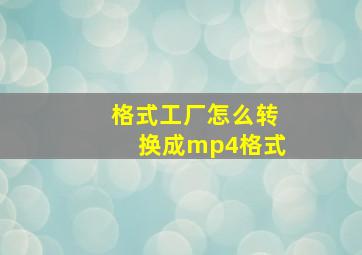 格式工厂怎么转换成mp4格式