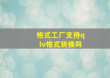 格式工厂支持qlv格式转换吗