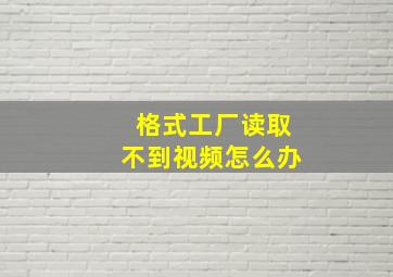 格式工厂读取不到视频怎么办