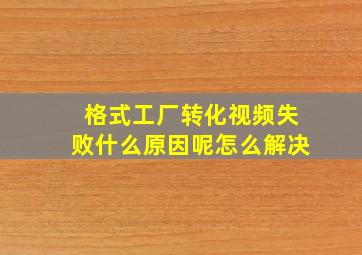 格式工厂转化视频失败什么原因呢怎么解决