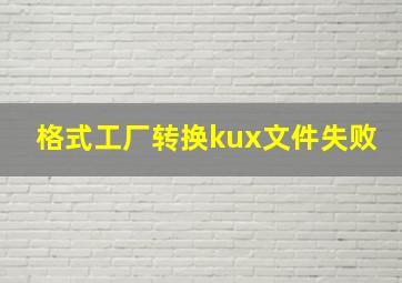 格式工厂转换kux文件失败