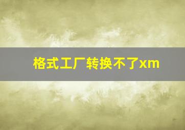 格式工厂转换不了xm