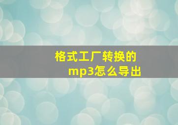 格式工厂转换的mp3怎么导出