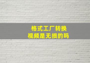 格式工厂转换视频是无损的吗