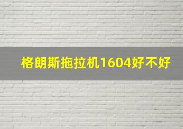 格朗斯拖拉机1604好不好