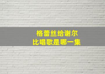 格蕾丝给谢尔比唱歌是哪一集