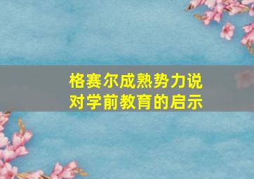 格赛尔成熟势力说对学前教育的启示