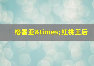 格雷亚×红桃王后