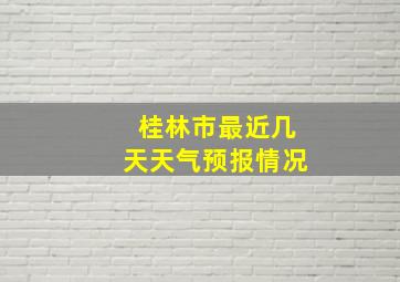 桂林市最近几天天气预报情况